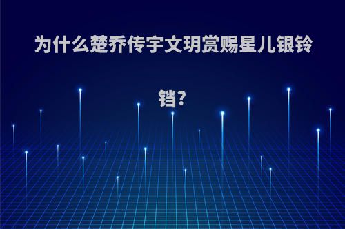 为什么楚乔传宇文玥赏赐星儿银铃铛?