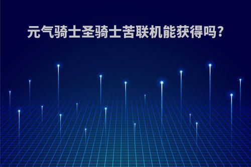 元气骑士圣骑士苦联机能获得吗?