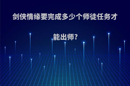 剑侠情缘要完成多少个师徒任务才能出师?