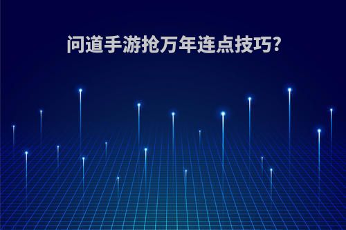 问道手游抢万年连点技巧?