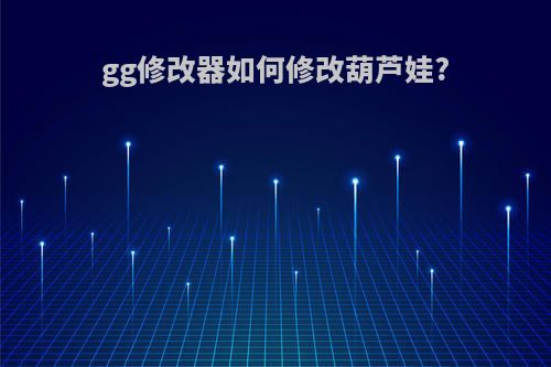 gg修改器如何修改葫芦娃?