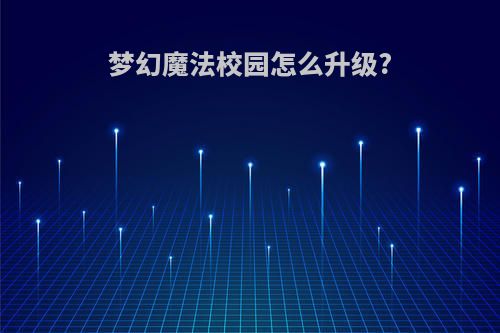 梦幻魔法校园怎么升级?