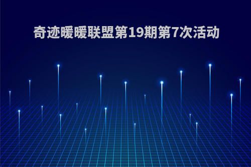 奇迹暖暖联盟第19期第7次活动