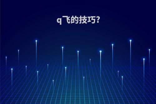q飞的技巧?