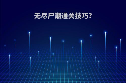 无尽尸潮通关技巧?