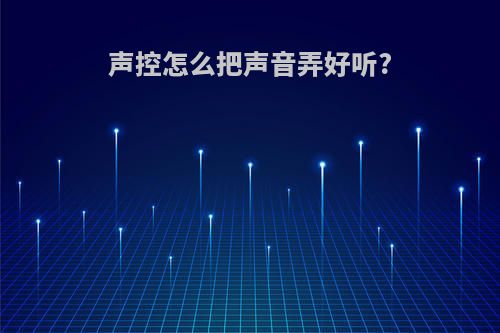 声控怎么把声音弄好听?