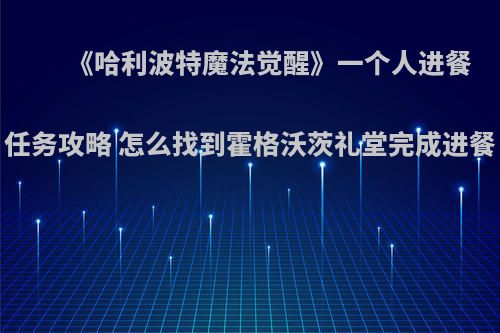 《哈利波特魔法觉醒》一个人进餐任务攻略 怎么找到霍格沃茨礼堂完成进餐