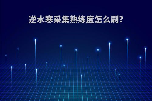 逆水寒采集熟练度怎么刷?