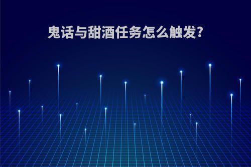 鬼话与甜酒任务怎么触发?