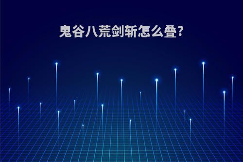鬼谷八荒剑斩怎么叠?