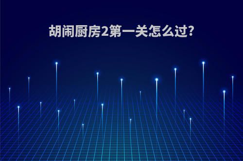 胡闹厨房2第一关怎么过?