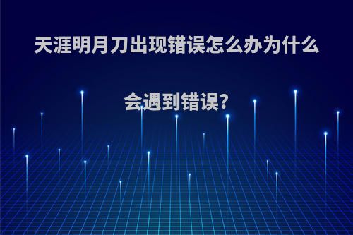 天涯明月刀出现错误怎么办为什么会遇到错误?