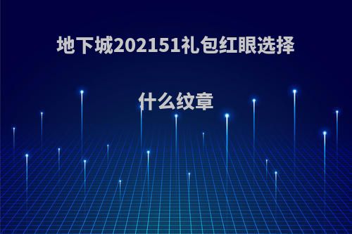 地下城202151礼包红眼选择什么纹章