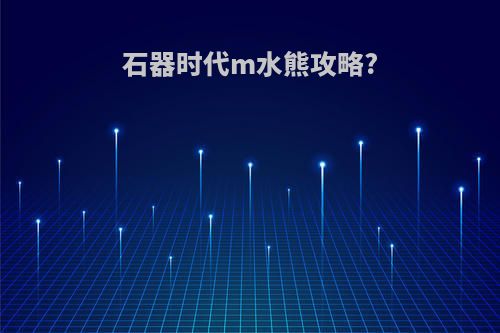 石器时代m水熊攻略?