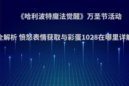 《哈利波特魔法觉醒》万圣节活动全解析 愤怒表情获取与彩蛋1028在哪里详解