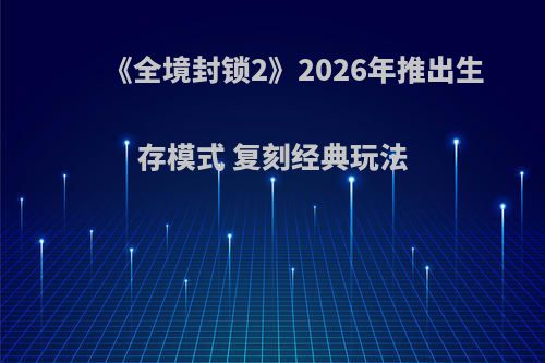 《全境封锁2》2026年推出生存模式 复刻经典玩法