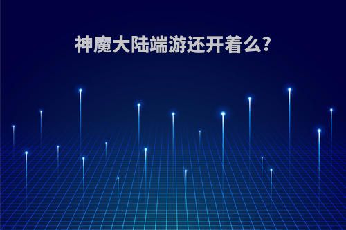 神魔大陆端游还开着么?