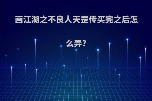 画江湖之不良人天罡传买完之后怎么弄?