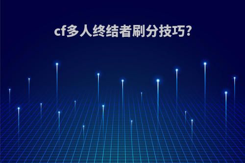cf多人终结者刷分技巧?