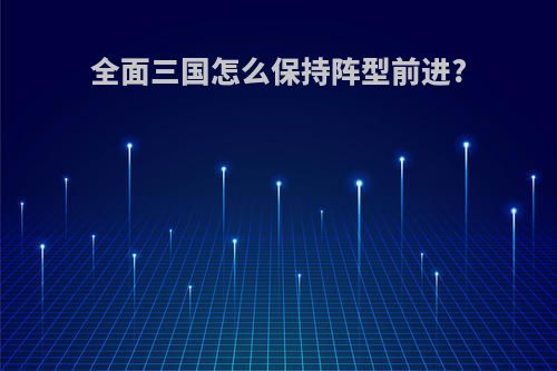 全面三国怎么保持阵型前进?