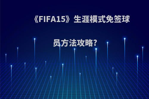 《FIFA15》生涯模式免签球员方法攻略?