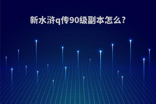 新水浒q传90级副本怎么?