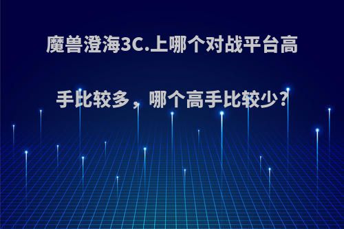 魔兽澄海3C.上哪个对战平台高手比较多，哪个高手比较少?