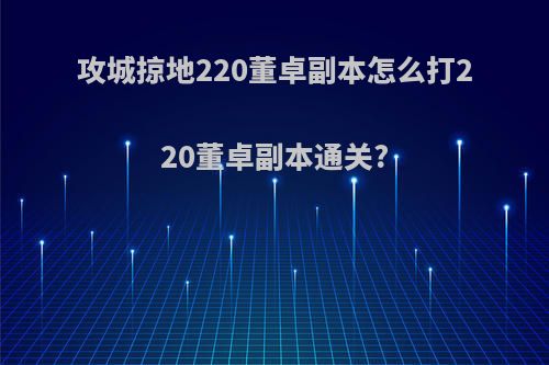 攻城掠地220董卓副本怎么打220董卓副本通关?