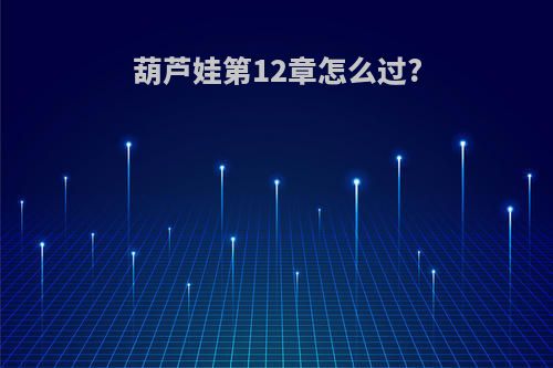 葫芦娃第12章怎么过?