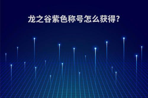 龙之谷紫色称号怎么获得?