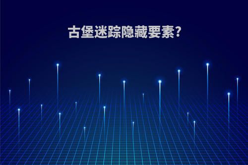 古堡迷踪隐藏要素?