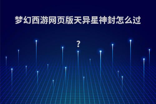 梦幻西游网页版天异星神封怎么过?