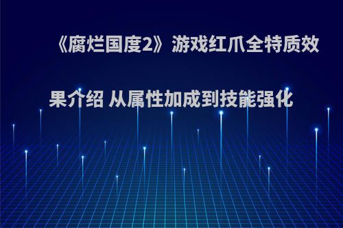 《腐烂国度2》游戏红爪全特质效果介绍 从属性加成到技能强化
