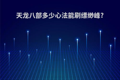 天龙八部多少心法能刷缥缈峰?