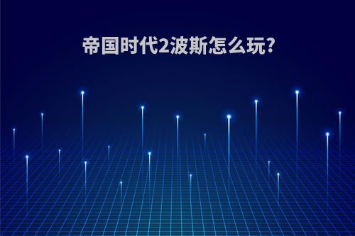 帝国时代2波斯怎么玩?