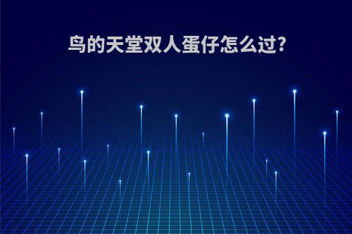 鸟的天堂双人蛋仔怎么过?
