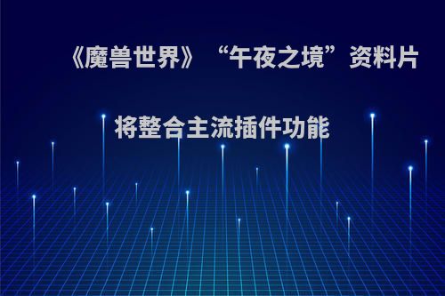 《魔兽世界》“午夜之境”资料片将整合主流插件功能