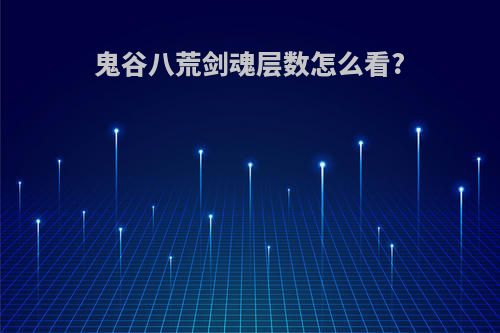 鬼谷八荒剑魂层数怎么看?