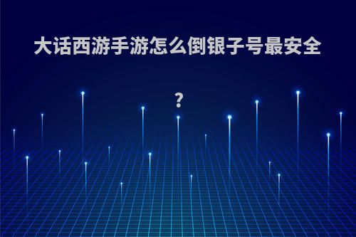 大话西游手游怎么倒银子号最安全?