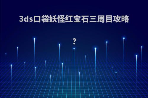 3ds口袋妖怪红宝石三周目攻略?