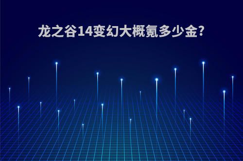 龙之谷14变幻大概氪多少金?