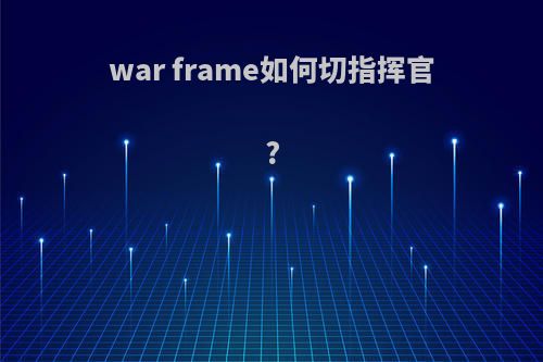 war frame如何切指挥官?