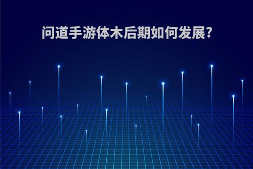 问道手游体木后期如何发展?