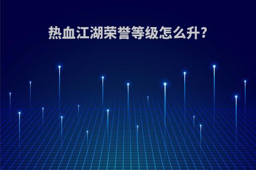 热血江湖荣誉等级怎么升?