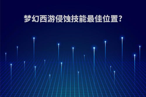 梦幻西游侵蚀技能最佳位置?