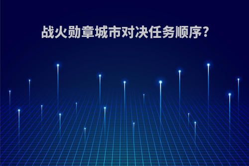 战火勋章城市对决任务顺序?