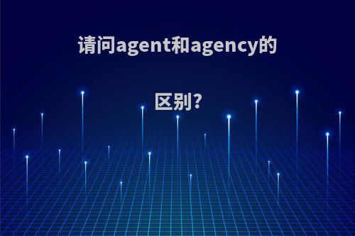 请问agent和agency的区别?