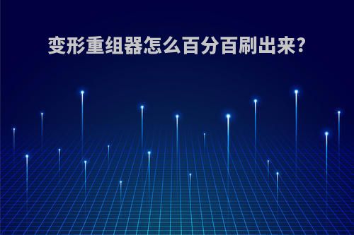 变形重组器怎么百分百刷出来?
