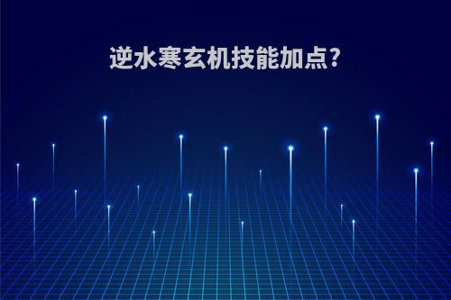 逆水寒玄机技能加点?