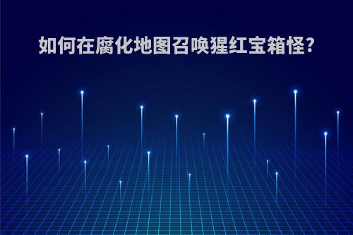 如何在腐化地图召唤猩红宝箱怪?